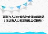 深圳市人力资源和社会保障局网站（深圳市人力资源和社会保障局）