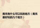 南充有什么可以玩的地方（南充最好玩的几个地方）