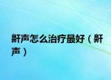 鼾声怎么治疗最好（鼾声）