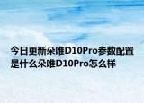今日更新朵唯D10Pro参数配置是什么朵唯D10Pro怎么样