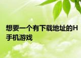想要一个有下载地址的H手机游戏