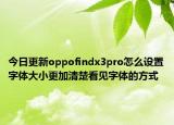 今日更新oppofindx3pro怎么设置字体大小更加清楚看见字体的方式
