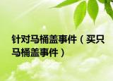 针对马桶盖事件（买只马桶盖事件）