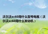 沃尔沃xc60用什么型号电瓶（沃尔沃xc60用什么发动机）