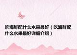 吃海鲜配什么水果最好（吃海鲜配什么水果最好详细介绍）