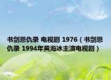 书剑恩仇录 电视剧 1976（书剑恩仇录 1994年黄海冰主演电视剧）