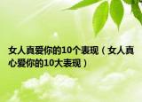 女人真爱你的10个表现（女人真心爱你的10大表现）