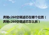 奔驰c260空调滤芯在哪个位置（奔驰c260空调滤芯怎么拆）