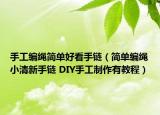 手工编绳简单好看手链（简单编绳小清新手链 DIY手工制作有教程）
