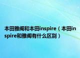 本田雅阁和本田inspire（本田inspire和雅阁有什么区别）