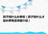 鸽子炖什么补脾肾（鸽子炖什么才能补脾胃虚详细介绍）
