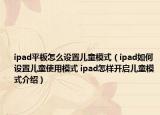 ipad平板怎么设置儿童模式（ipad如何设置儿童使用模式 ipad怎样开启儿童模式介绍）
