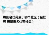 绵阳名仕苑属于哪个社区（名仕苑 绵阳市名仕苑楼盘）