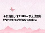 今日更新小米11Ultra怎么设置指纹解锁手机设置指纹识别方法