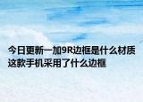 今日更新一加9R边框是什么材质这款手机采用了什么边框