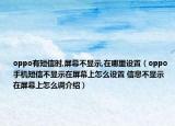 oppo有短信时,屏幕不显示,在哪里设置（oppo手机短信不显示在屏幕上怎么设置 信息不显示在屏幕上怎么调介绍）