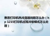 惠普打印机热冷凝器问题怎么办（hp 1215打印机出现冷却模式怎么处理）