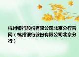 杭州银行股份有限公司北京分行官网（杭州银行股份有限公司北京分行）