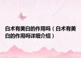 白术有美白的作用吗（白术有美白的作用吗详细介绍）