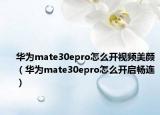 华为mate30epro怎么开视频美颜（华为mate30epro怎么开启畅连）