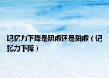 记忆力下降是阴虚还是阳虚（记忆力下降）