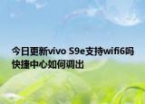 今日更新vivo S9e支持wifi6吗快捷中心如何调出