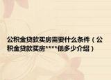 公积金贷款买房需要什么条件（公积金贷款买房****低多少介绍）