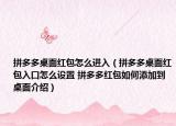 拼多多桌面红包怎么进入（拼多多桌面红包入口怎么设置 拼多多红包如何添加到桌面介绍）