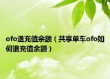 ofo退充值余额（共享单车ofo如何退充值余额）