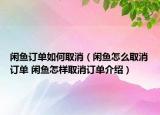 闲鱼订单如何取消（闲鱼怎么取消订单 闲鱼怎样取消订单介绍）