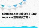 ntkrnlmp.exe导致蓝屏（求ntkrnlpa.exe蓝屏解决方案）