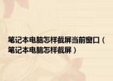 笔记本电脑怎样截屏当前窗口（笔记本电脑怎样截屏）