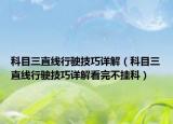 科目三直线行驶技巧详解（科目三直线行驶技巧详解看完不挂科）