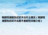 核酸检测报告迟迟不出什么情况（核酸检测报告迟迟不出是不是阳性详细介绍）