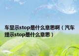 车显示stop是什么意思啊（汽车提示stop是什么意思）