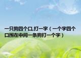 一只狗四个口,打一字（一个字四个口围在中间一条狗打一个字）