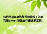 如何用ghost恢复系统镜像（怎么利用ghost 镜像文件来还原系统）