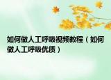 如何做人工呼吸视频教程（如何做人工呼吸优质）