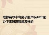 成都翡翠半岛房子的产权40年能办下来吗流程是怎样的