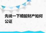 先说一下婚前财产如何公证