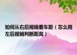 如何从右后视镜看车距（怎么用左后视镜判断距离）