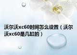 沃尔沃xc60时间怎么设置（沃尔沃xc60是几缸的）