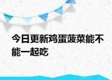 今日更新鸡蛋菠菜能不能一起吃