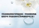 手机剪映如何同步到电脑剪映（手机剪映和电脑能同步吗 手机的剪映可以和电脑同步吗介绍）