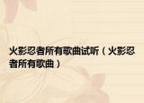 火影忍者所有歌曲试听（火影忍者所有歌曲）