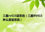 三星rv515装系统（三星RV415肿么重装系统）