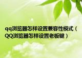 qq浏览器怎样设置兼容性模式（QQ浏览器怎样设置老板键）