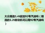 大众朗逸1.4t能加92号汽油吗（朗逸的1.2t发动机可以用92号汽油吗）