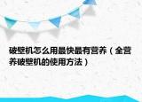 破壁机怎么用最快最有营养（全营养破壁机的使用方法）
