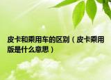 皮卡和乘用车的区别（皮卡乘用版是什么意思）